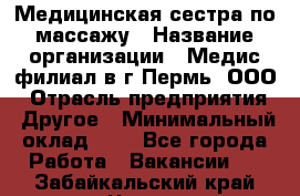 Медицинская сестра по массажу › Название организации ­ Медис филиал в г.Пермь, ООО › Отрасль предприятия ­ Другое › Минимальный оклад ­ 1 - Все города Работа » Вакансии   . Забайкальский край,Чита г.